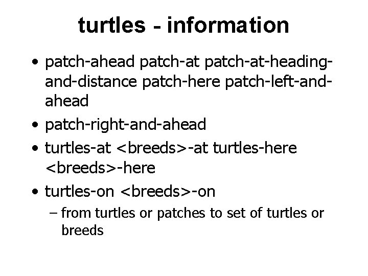 turtles - information • patch-ahead patch-at-headingand-distance patch-here patch-left-andahead • patch-right-and-ahead • turtles-at <breeds>-at turtles-here