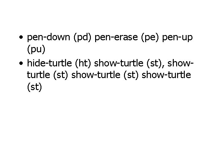  • pen-down (pd) pen-erase (pe) pen-up (pu) • hide-turtle (ht) show-turtle (st), showturtle