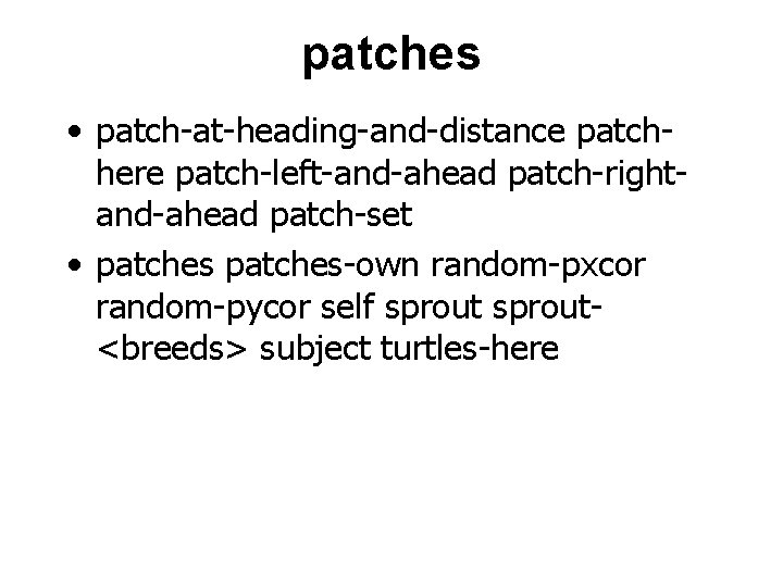 patches • patch-at-heading-and-distance patchhere patch-left-and-ahead patch-rightand-ahead patch-set • patches-own random-pxcor random-pycor self sprout<breeds> subject
