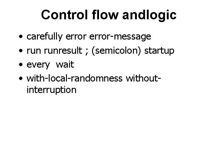 Control flow andlogic • • carefully error-message runresult ; (semicolon) startup every wait with-local-randomness