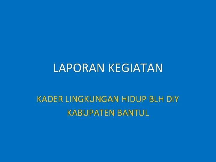 LAPORAN KEGIATAN KADER LINGKUNGAN HIDUP BLH DIY KABUPATEN BANTUL LAPORAN KEGIATAN KADER LINGKUNGAN HIDUP BLH DIY KABUPATEN BANTUL