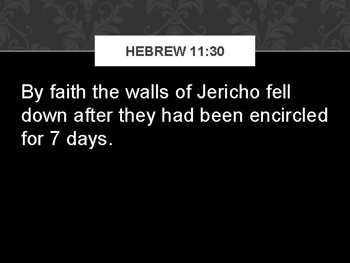 HEBREW 11: 30 By faith the walls of Jericho fell down after they had