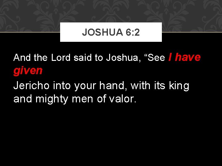 JOSHUA 6: 2 And the Lord said to Joshua, “See I have given Jericho