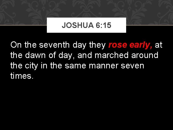 JOSHUA 6: 15 On the seventh day they rose early, at the dawn of