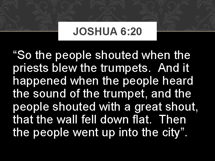 JOSHUA 6: 20 “So the people shouted when the priests blew the trumpets. And