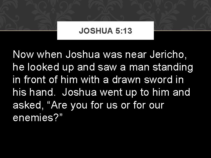 JOSHUA 5: 13 Now when Joshua was near Jericho, he looked up and saw