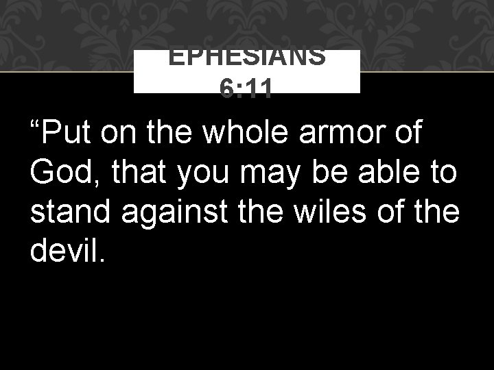 EPHESIANS 6: 11 “Put on the whole armor of God, that you may be