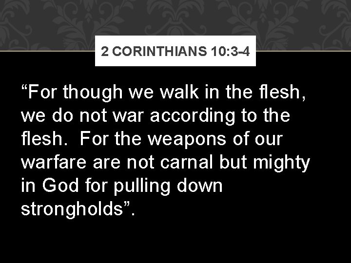 2 CORINTHIANS 10: 3 -4 “For though we walk in the flesh, we do