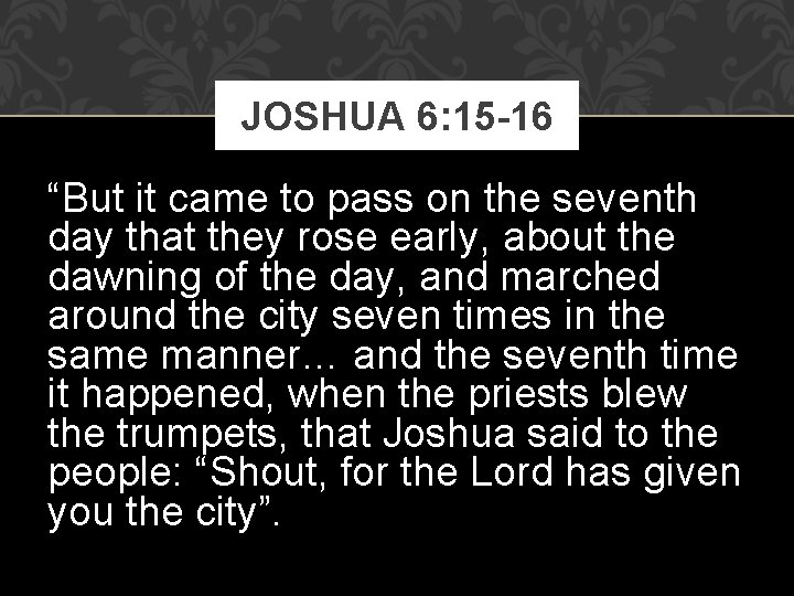 JOSHUA 6: 15 -16 “But it came to pass on the seventh day that