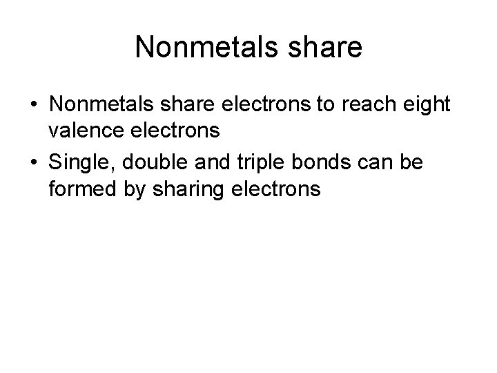 Nonmetals share • Nonmetals share electrons to reach eight valence electrons • Single, double