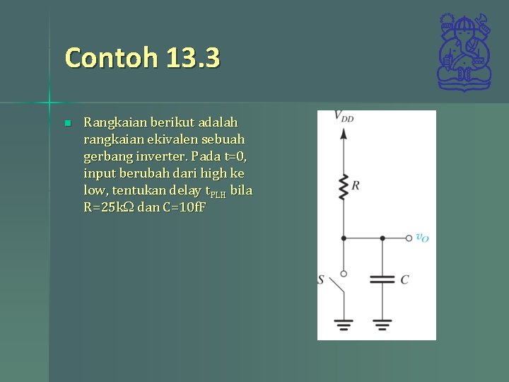 Contoh 13. 3 n Rangkaian berikut adalah rangkaian ekivalen sebuah gerbang inverter. Pada t=0,