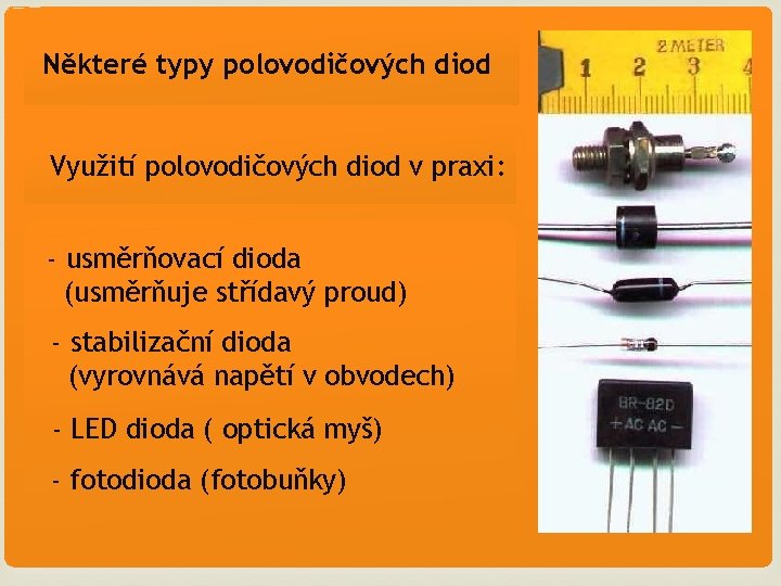 Některé typy polovodičových diod Využití polovodičových diod v praxi: - usměrňovací dioda (usměrňuje střídavý