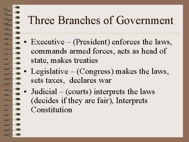 Three Branches of Government • Executive – (President) enforces the laws, commands armed forces,