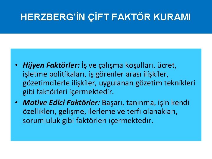 HERZBERG’İN ÇİFT FAKTÖR KURAMI • Hijyen Faktörler: İş ve çalışma koşulları, ücret, işletme politikaları,