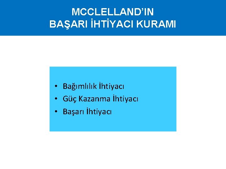 MCCLELLAND’IN BAŞARI İHTİYACI KURAMI • Bağımlılık İhtiyacı • Güç Kazanma İhtiyacı • Başarı İhtiyacı