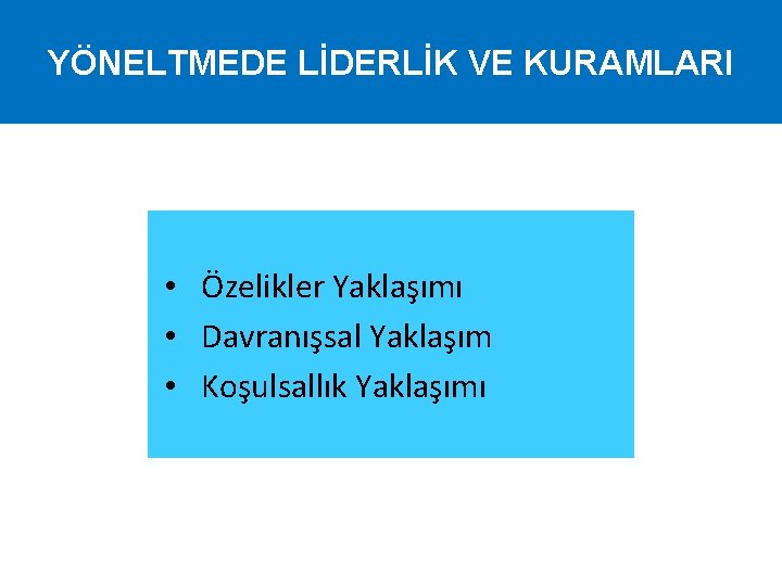 YÖNELTMEDE LİDERLİK VE KURAMLARI • Özelikler Yaklaşımı • Davranışsal Yaklaşım • Koşulsallık Yaklaşımı 
