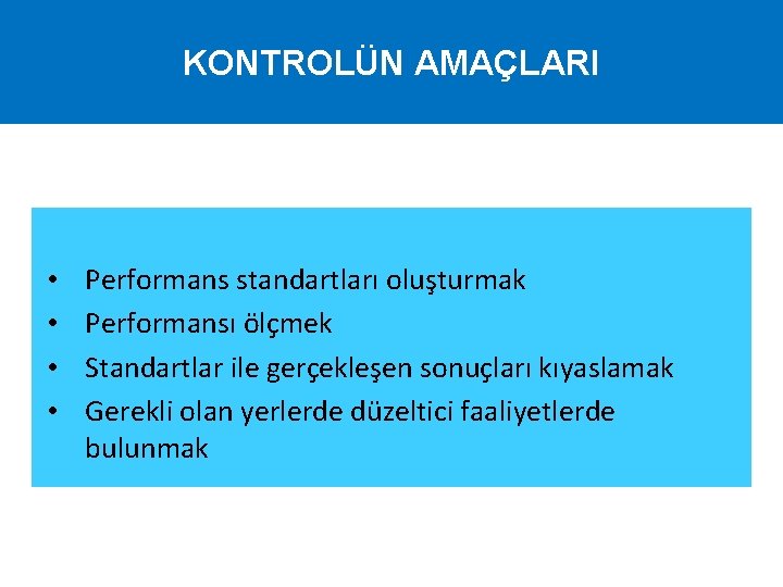 KONTROLÜN AMAÇLARI • • Performans standartları oluşturmak Performansı ölçmek Standartlar ile gerçekleşen sonuçları kıyaslamak