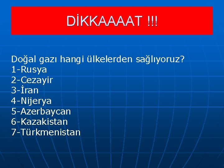 DİKKAAAAT !!! Doğal gazı hangi ülkelerden sağlıyoruz? 1 -Rusya 2 -Cezayir 3 -İran 4