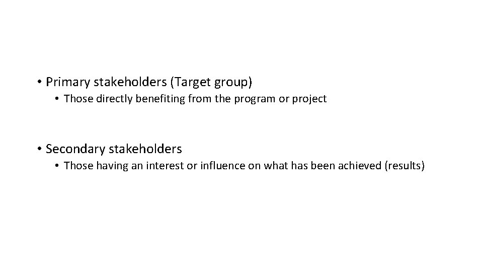  • Primary stakeholders (Target group) • Those directly benefiting from the program or