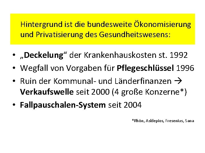 Hintergrund ist die bundesweite Ökonomisierung und Privatisierung des Gesundheitswesens: • „Deckelung“ der Krankenhauskosten st.