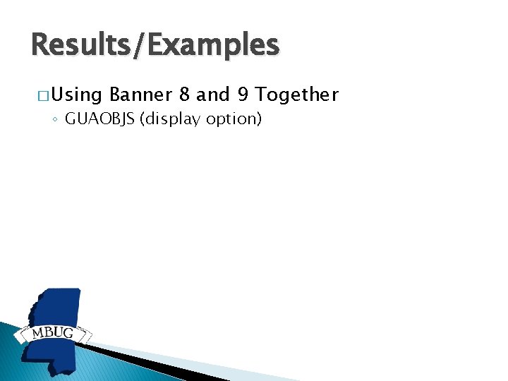 Results/Examples � Using Banner 8 and 9 Together ◦ GUAOBJS (display option) 
