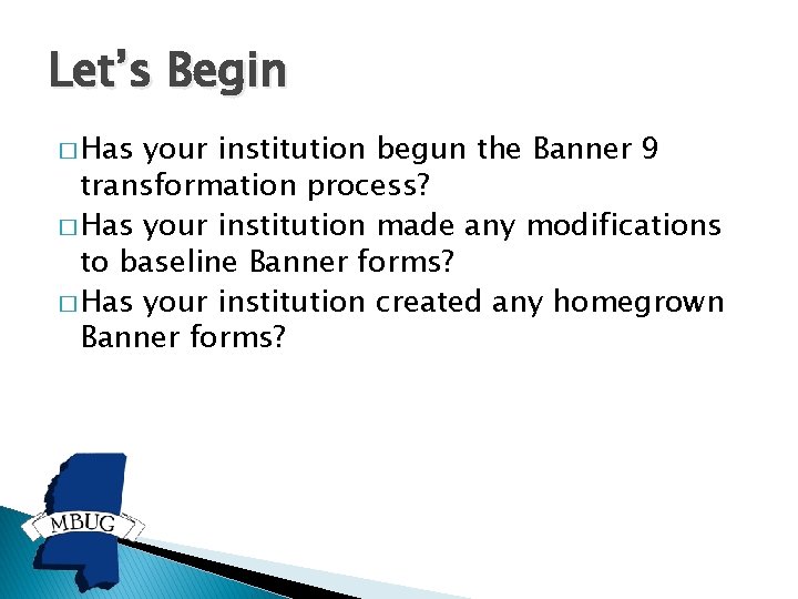 Let’s Begin � Has your institution begun the Banner 9 transformation process? � Has