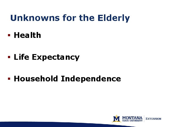 Unknowns for the Elderly § Health § Life Expectancy § Household Independence 