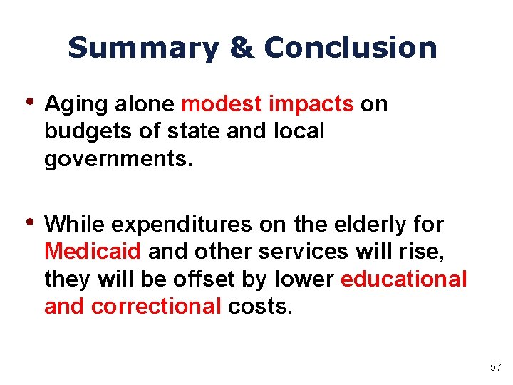 Summary & Conclusion • Aging alone modest impacts on budgets of state and local