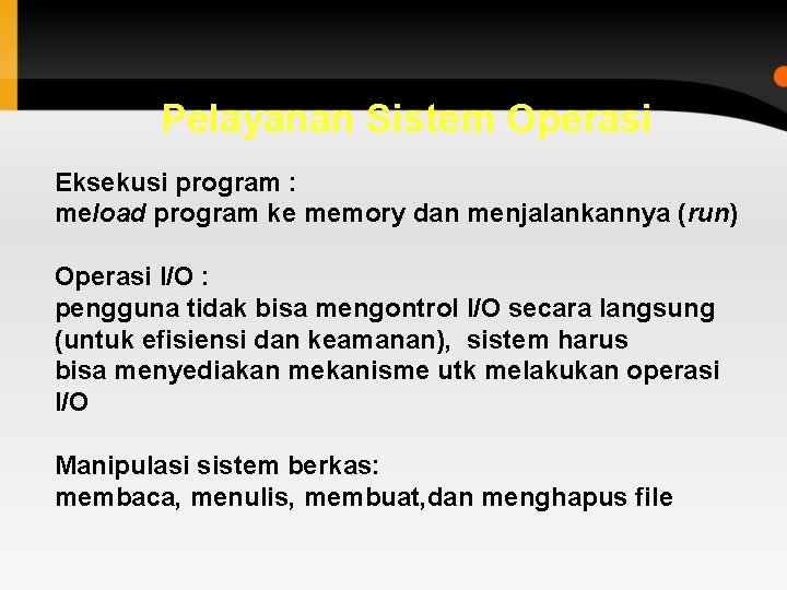 Pelayanan Sistem Operasi Eksekusi program : meload program ke memory dan menjalankannya (run) Operasi