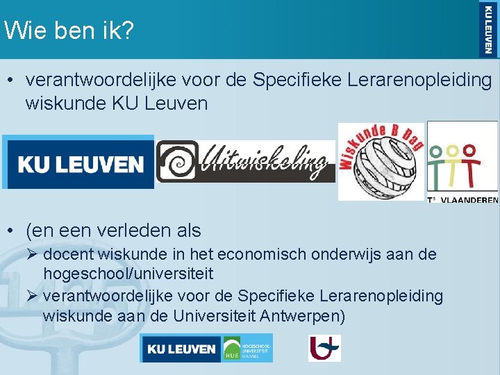 Wie ben ik? • verantwoordelijke voor de Specifieke Lerarenopleiding wiskunde KU Leuven • (en