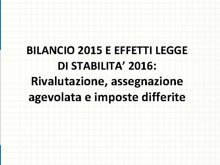 BILANCIO 2015 E EFFETTI LEGGE DI STABILITA’ 2016: Rivalutazione, assegnazione agevolata e imposte differite