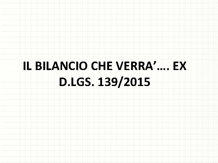 IL BILANCIO CHE VERRA’…. EX D. LGS. 139/2015 