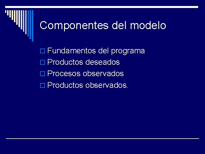 Componentes del modelo o Fundamentos del programa o Productos deseados o Procesos observados o