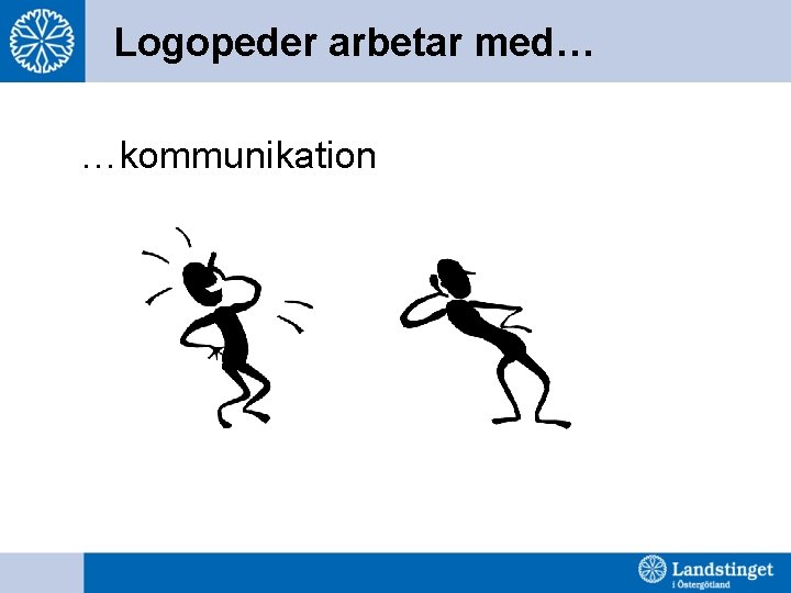 Logopeder arbetar med… …kommunikation 