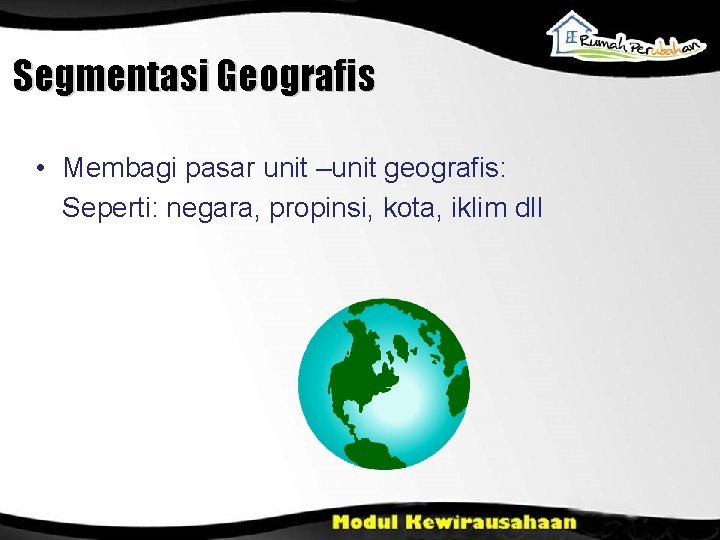 Segmentasi Geografis • Membagi pasar unit –unit geografis: Seperti: negara, propinsi, kota, iklim dll