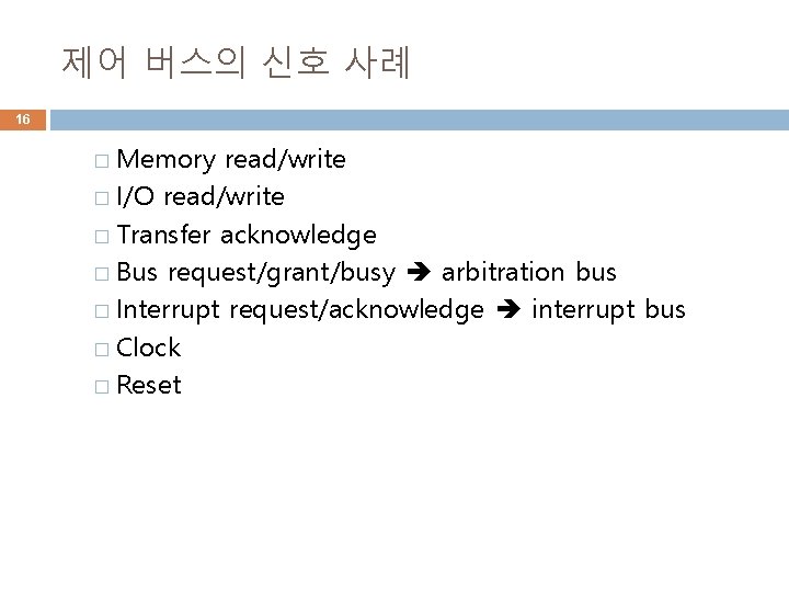 제어 버스의 신호 사례 16 � Memory read/write � I/O read/write � Transfer acknowledge