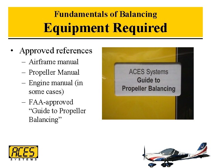 Fundamentals of Balancing Equipment Required • Approved references – Airframe manual – Propeller Manual
