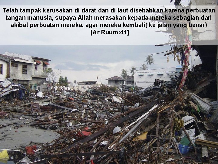 Telah tampak kerusakan di darat dan di laut disebabkan karena perbuatan tangan manusia, supaya