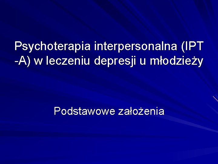 Psychoterapia interpersonalna (IPT -A) w leczeniu depresji u młodzieży Podstawowe założenia 