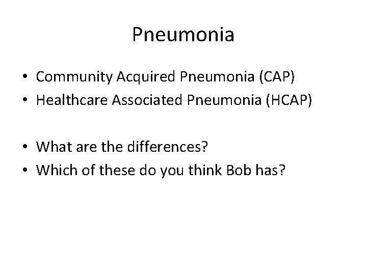 Pneumonia • Community Acquired Pneumonia (CAP) • Healthcare Associated Pneumonia (HCAP) • What are
