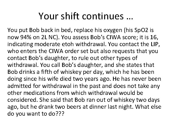 Your shift continues … You put Bob back in bed, replace his oxygen (his