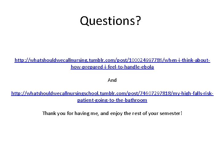 Questions? http: //whatshouldwecallnursing. tumblr. com/post/100024997786/when-i-think-abouthow-prepared-i-feel-to-handle-ebola And http: //whatshouldwecallnursingschool. tumblr. com/post/74607297818/my-high-falls-riskpatient-going-to-the-bathroom Thank you for having