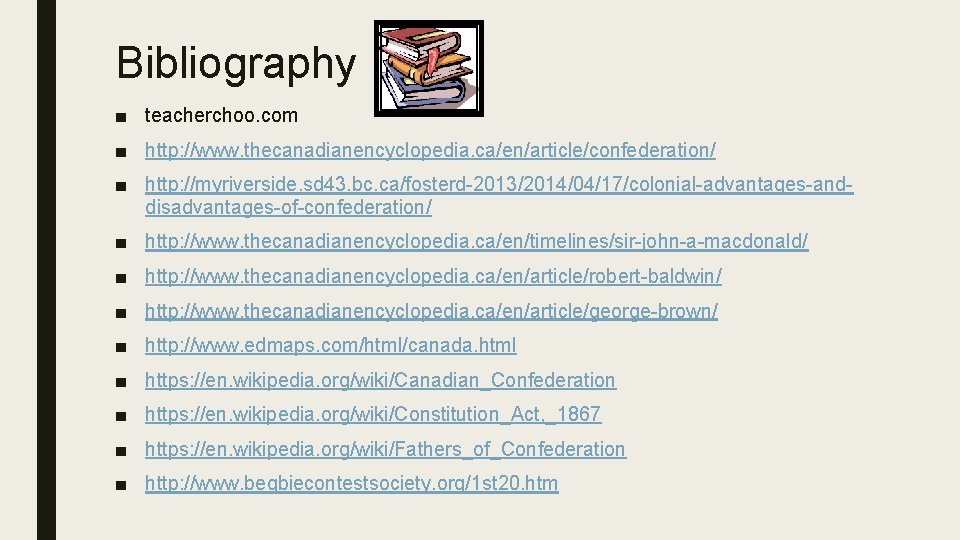 Bibliography ■ teacherchoo. com ■ http: //www. thecanadianencyclopedia. ca/en/article/confederation/ ■ http: //myriverside. sd 43.