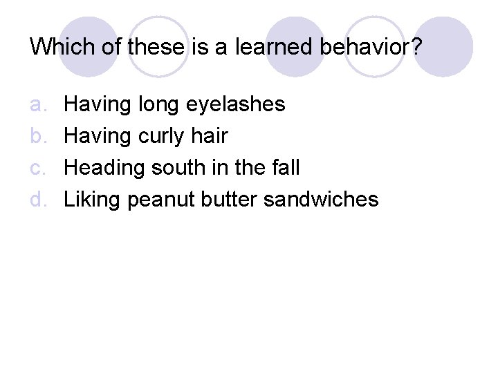 Which of these is a learned behavior? a. b. c. d. Having long eyelashes