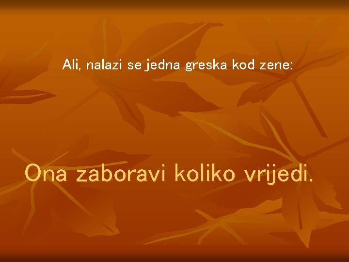 Ali, nalazi se jedna greska kod zene: Ona zaboravi koliko vrijedi. 