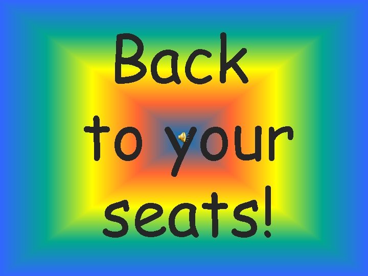 Back to your seats! 