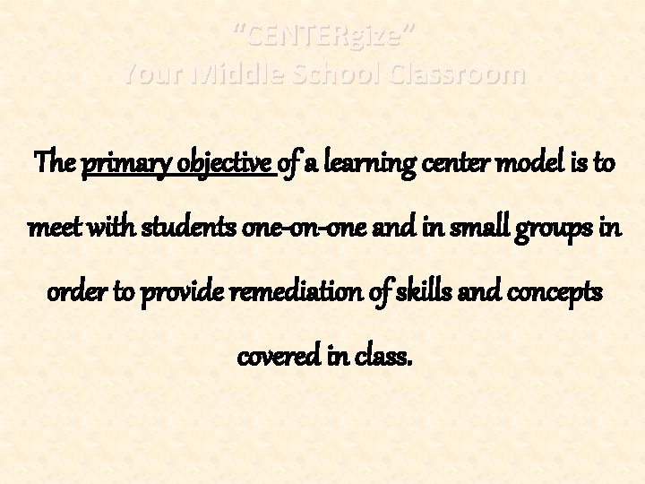 “CENTERgize” Your Middle School Classroom The primary objective of a learning center model is