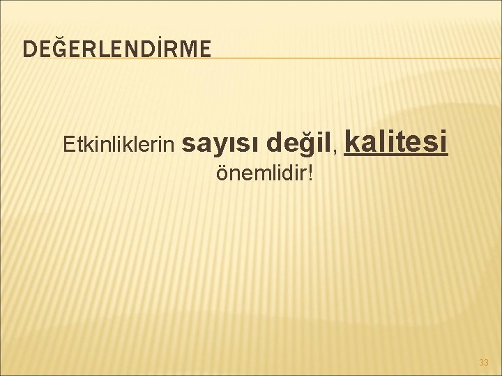 DEĞERLENDİRME Etkinliklerin sayısı değil, kalitesi önemlidir! 33 