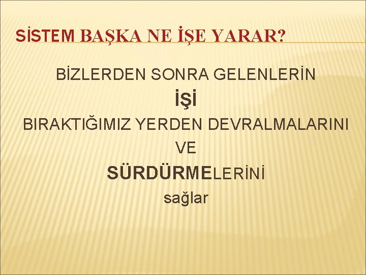 SİSTEM BAŞKA NE İŞE YARAR? BİZLERDEN SONRA GELENLERİN İŞİ BIRAKTIĞIMIZ YERDEN DEVRALMALARINI VE SÜRDÜRMELERİNİ