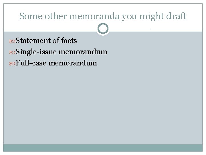 Some other memoranda you might draft Statement of facts Single-issue memorandum Full-case memorandum 